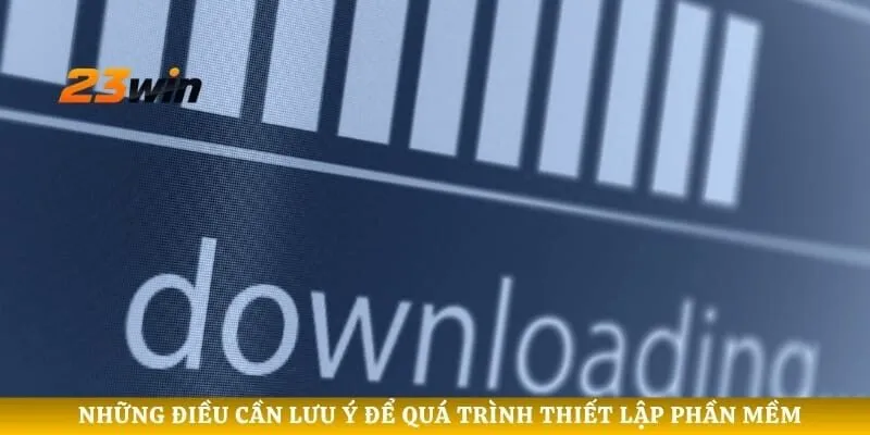 Những điều cần lưu ý để quá trình thiết lập phần mềm